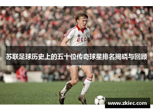苏联足球历史上的五十位传奇球星排名揭晓与回顾