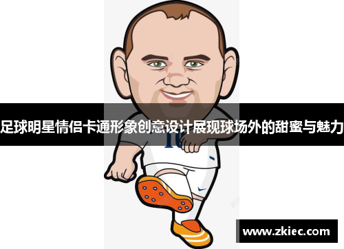 足球明星情侣卡通形象创意设计展现球场外的甜蜜与魅力