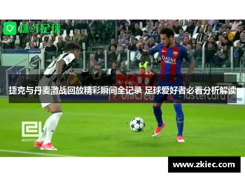 捷克与丹麦激战回放精彩瞬间全记录 足球爱好者必看分析解读