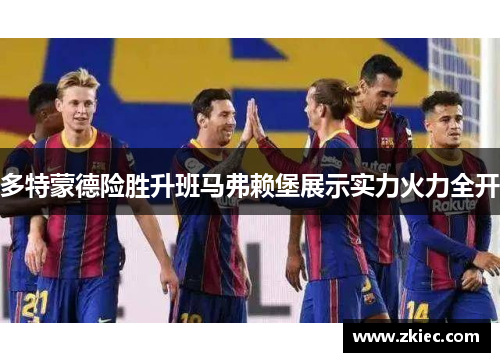 多特蒙德险胜升班马弗赖堡展示实力火力全开