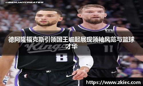 德阿隆福克斯引领国王崛起展现领袖风范与篮球才华