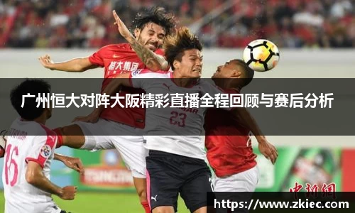 广州恒大对阵大阪精彩直播全程回顾与赛后分析