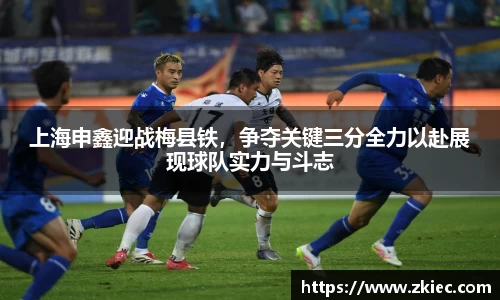 上海申鑫迎战梅县铁，争夺关键三分全力以赴展现球队实力与斗志